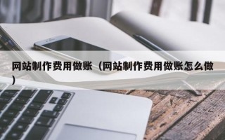 孝感网站制作费用做账（网站制作费用做账怎么做）