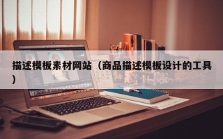 孝感描述模板素材网站（商品描述模板设计的工具）