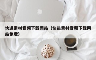 孝感快进素材音频下载网站（快进素材音频下载网站免费）