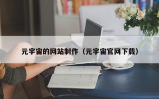 孝感元宇宙的网站制作（元宇宙官网下载）