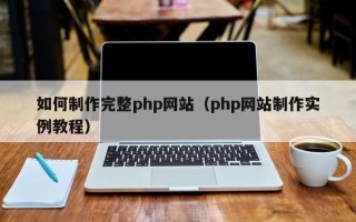 孝感如何制作完整php网站（php网站制作实例教程）