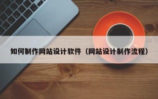 孝感如何制作网站设计软件（网站设计制作流程）