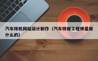 孝感汽车样机网站设计制作（汽车样板工程师是做什么的）