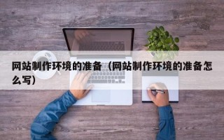 孝感网站制作环境的准备（网站制作环境的准备怎么写）
