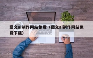 孝感图文ai制作网站免费（图文ai制作网站免费下载）