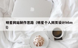 孝感明星网站制作思路（明星个人网页设计html）