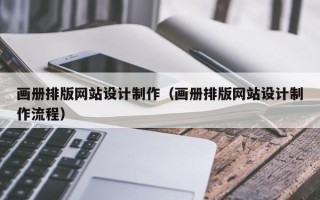 孝感画册排版网站设计制作（画册排版网站设计制作流程）