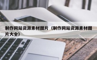 孝感制作网站资源素材图片（制作网站资源素材图片大全）