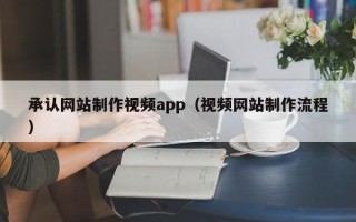 孝感承认网站制作视频app（视频网站制作流程）